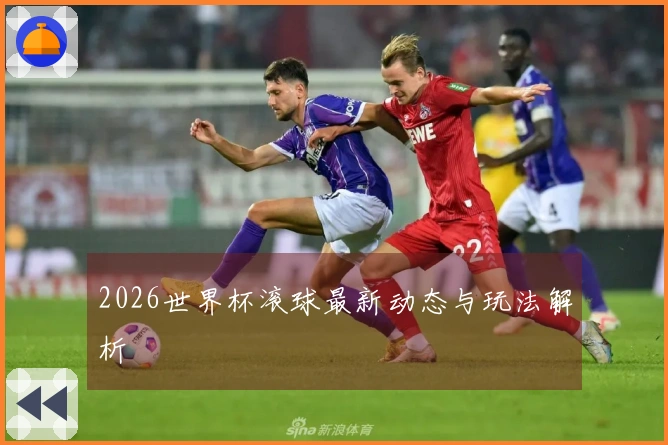 2026世界杯滚球最新动态与玩法解析