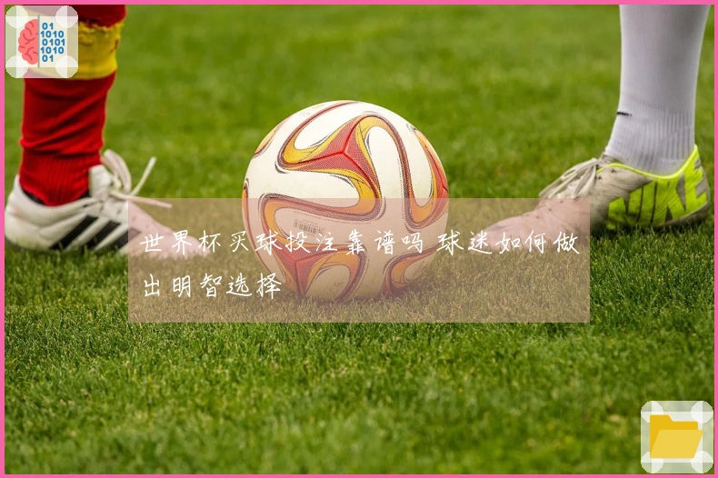 世界杯买球投注靠谱吗 球迷如何做出明智选择