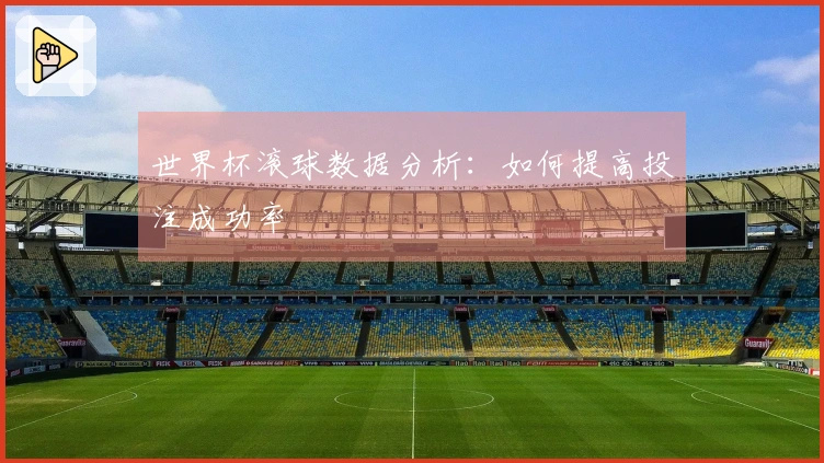 世界杯滚球数据分析：如何提高投注成功率