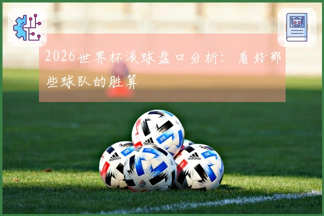 2026世界杯滚球盘口分析：看好那些球队的胜算