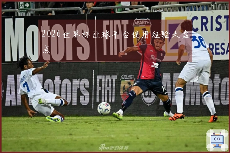 2026世界杯让球平台使用经验大盘点