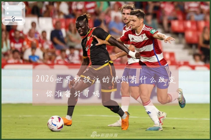 2026世界杯投注的规则有什么改变，你准备好了吗