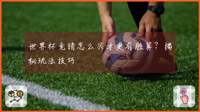 世界杯竞猜怎么买才更有胜算？揭秘玩法技巧