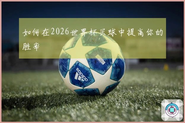 如何在2026世界杯买球中提高你的胜率