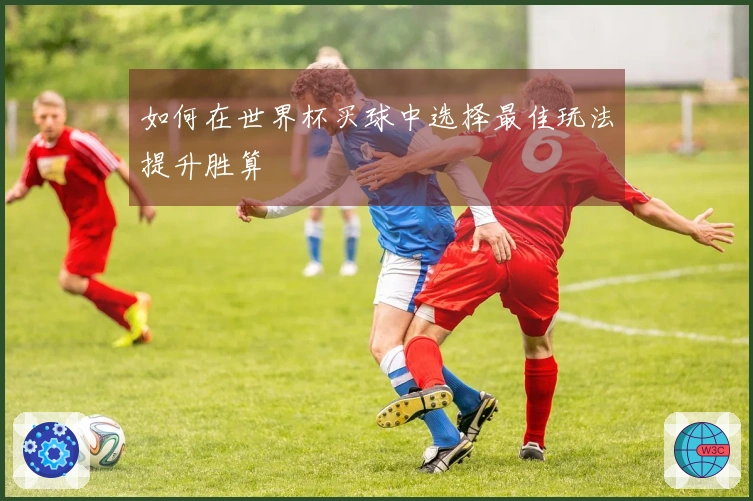 如何在世界杯买球中选择最佳玩法提升胜算