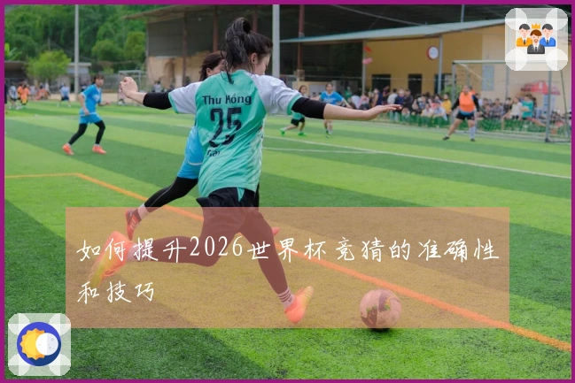 如何提升2026世界杯竞猜的准确性和技巧