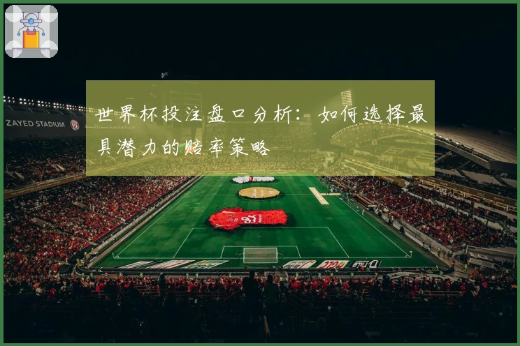 世界杯投注盘口分析：如何选择最具潜力的赔率策略