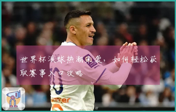 世界杯滚球热潮来袭，如何轻松获取赛事入口攻略