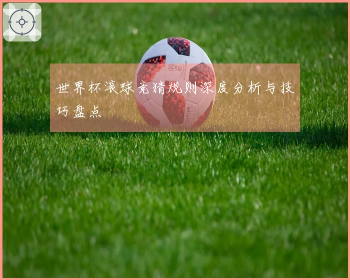 世界杯滚球竞猜规则深度分析与技巧盘点