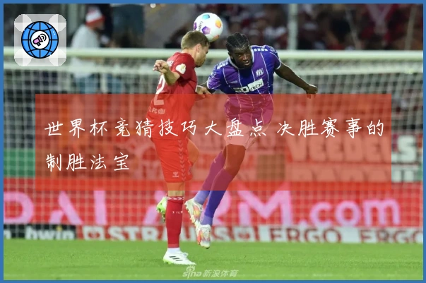世界杯竞猜技巧大盘点 决胜赛事的制胜法宝