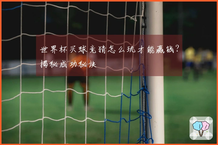 世界杯买球竞猜怎么玩才能赢钱？揭秘成功秘诀