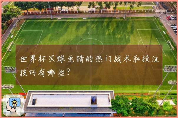 世界杯买球竞猜的热门战术和投注技巧有哪些？