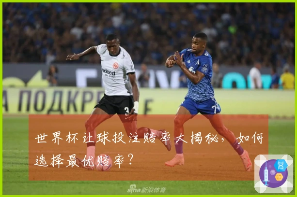 世界杯让球投注赔率大揭秘，如何选择最优赔率？