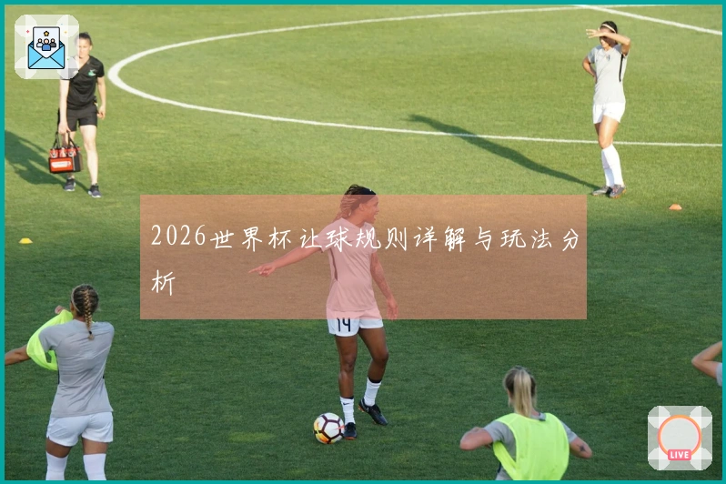 2026世界杯让球规则详解与玩法分析