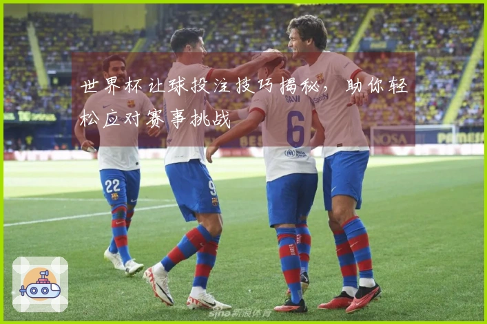 世界杯让球投注技巧揭秘，助你轻松应对赛事挑战