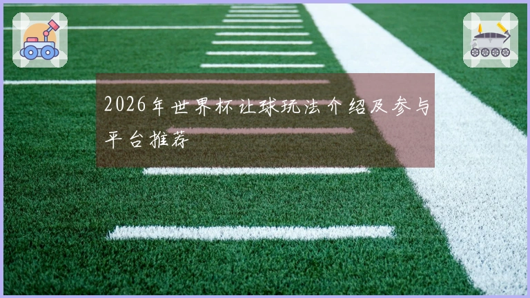 2026年世界杯让球玩法介绍及参与平台推荐