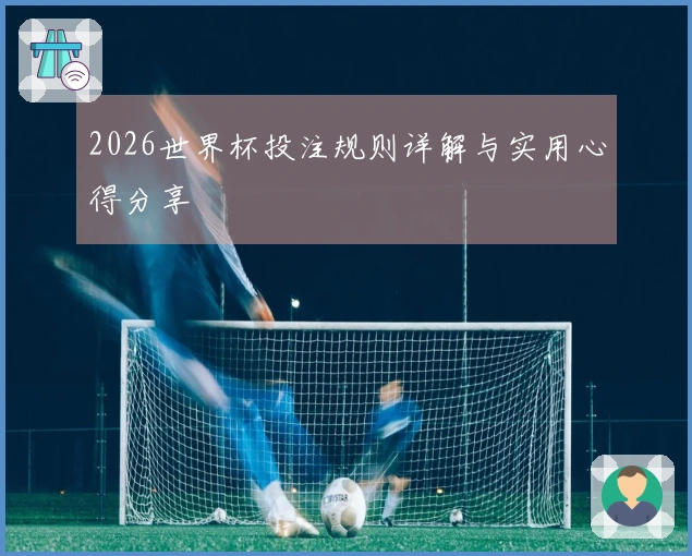 2026世界杯投注规则详解与实用心得分享