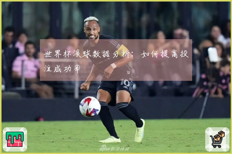 世界杯滚球数据分析：如何提高投注成功率