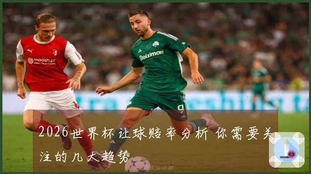 2026世界杯让球赔率分析 你需要关注的几大趋势
